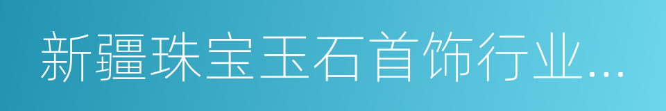 新疆珠宝玉石首饰行业协会的同义词