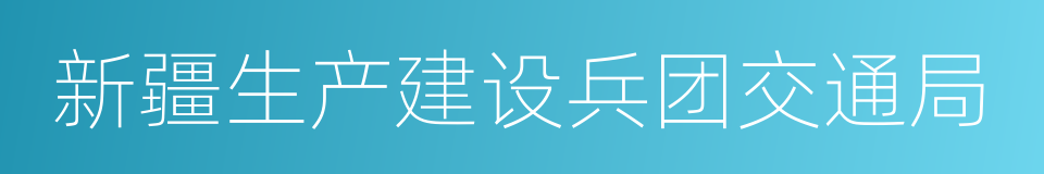 新疆生产建设兵团交通局的同义词