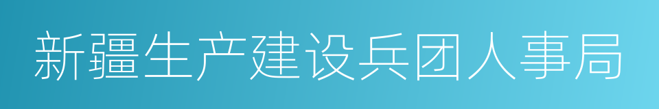 新疆生产建设兵团人事局的同义词