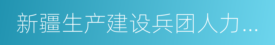 新疆生产建设兵团人力资源的同义词