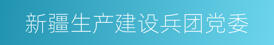 新疆生产建设兵团党委的同义词