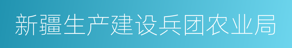 新疆生产建设兵团农业局的同义词