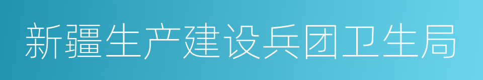 新疆生产建设兵团卫生局的同义词