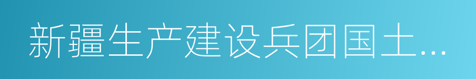 新疆生产建设兵团国土资源局的同义词