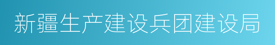 新疆生产建设兵团建设局的同义词