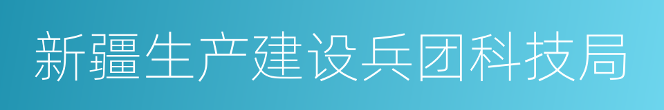 新疆生产建设兵团科技局的同义词