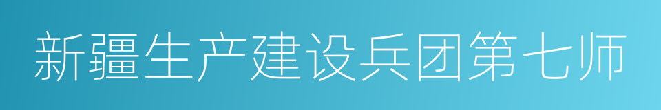 新疆生产建设兵团第七师的同义词