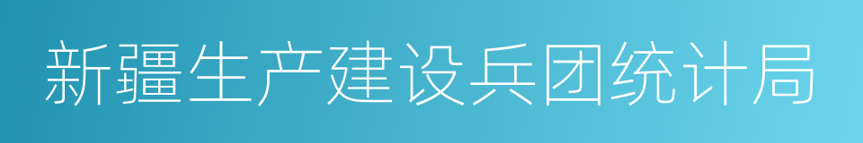 新疆生产建设兵团统计局的同义词