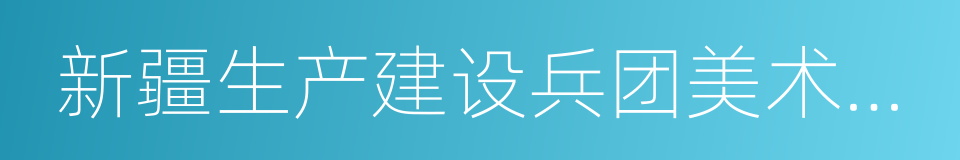 新疆生产建设兵团美术家协会的同义词