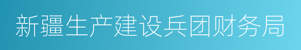 新疆生产建设兵团财务局的同义词