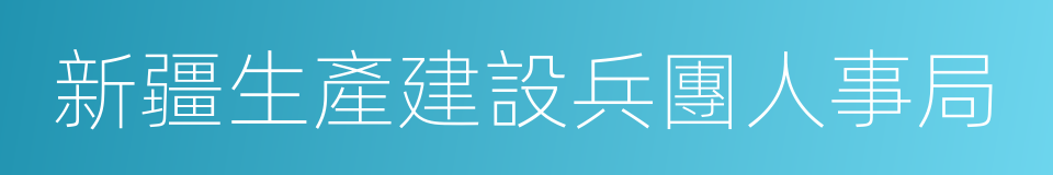 新疆生產建設兵團人事局的同義詞