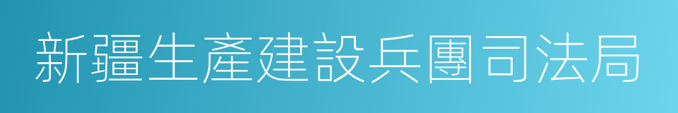 新疆生產建設兵團司法局的同義詞