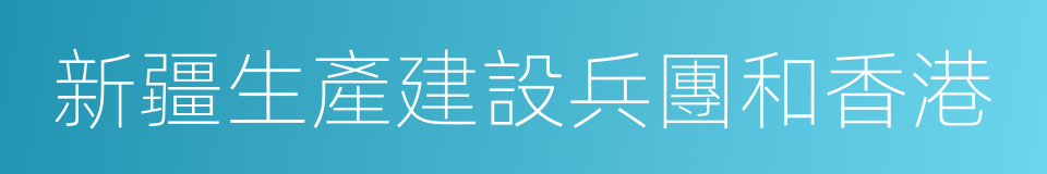 新疆生產建設兵團和香港的同義詞