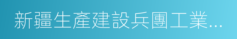 新疆生產建設兵團工業和信息化的同義詞