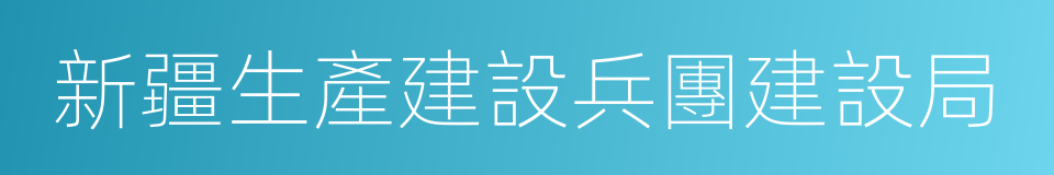 新疆生產建設兵團建設局的同義詞