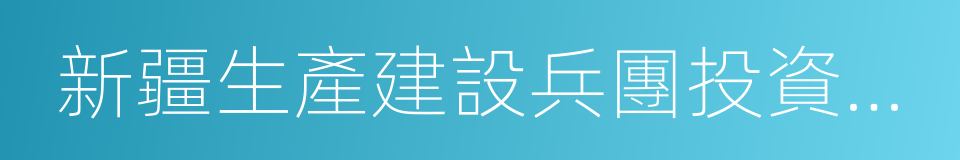 新疆生產建設兵團投資有限責任公司的同義詞