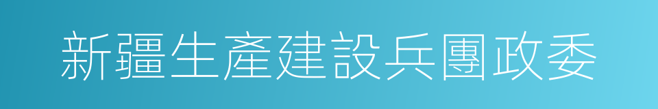 新疆生產建設兵團政委的同義詞