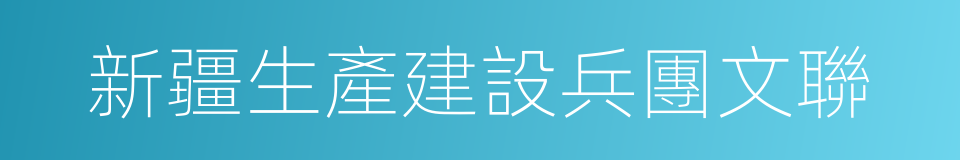 新疆生產建設兵團文聯的同義詞