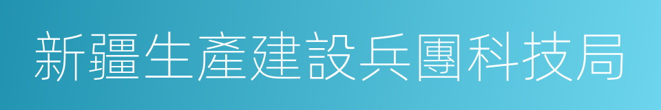 新疆生產建設兵團科技局的同義詞