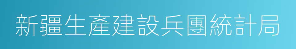 新疆生產建設兵團統計局的同義詞