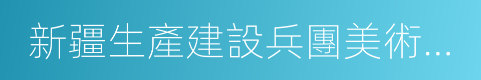 新疆生產建設兵團美術家協會的同義詞