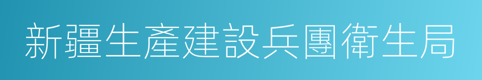 新疆生產建設兵團衛生局的同義詞