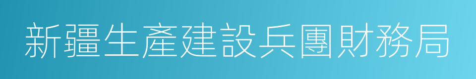 新疆生產建設兵團財務局的同義詞