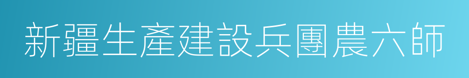 新疆生產建設兵團農六師的同義詞