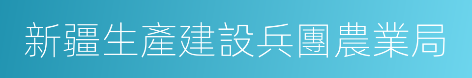 新疆生產建設兵團農業局的同義詞