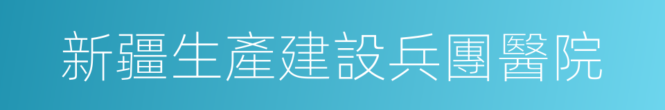 新疆生產建設兵團醫院的同義詞