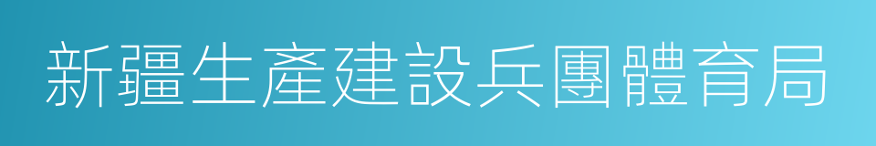 新疆生產建設兵團體育局的同義詞