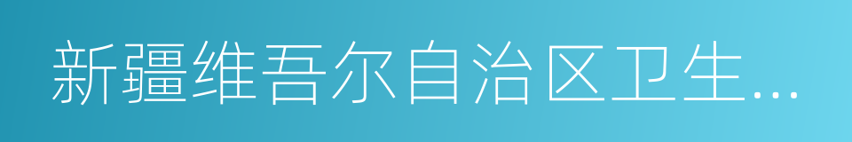 新疆维吾尔自治区卫生和计划生育委员会的同义词