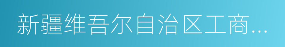 新疆维吾尔自治区工商行政管理局的同义词