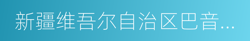 新疆维吾尔自治区巴音郭楞蒙古自治州的同义词