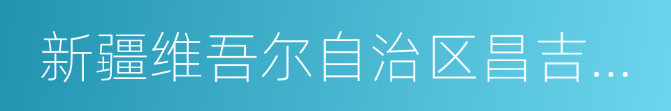 新疆维吾尔自治区昌吉回族自治州的同义词