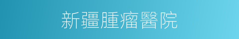 新疆腫瘤醫院的同義詞