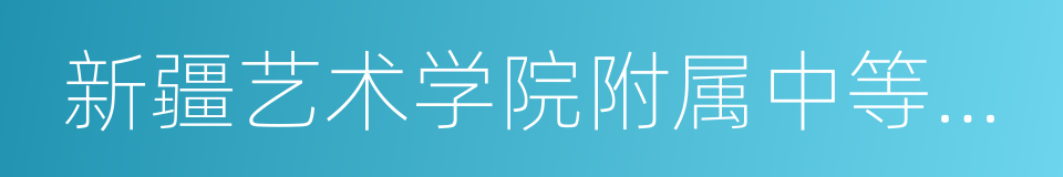 新疆艺术学院附属中等艺术学校的同义词