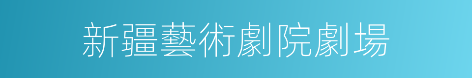 新疆藝術劇院劇場的同義詞