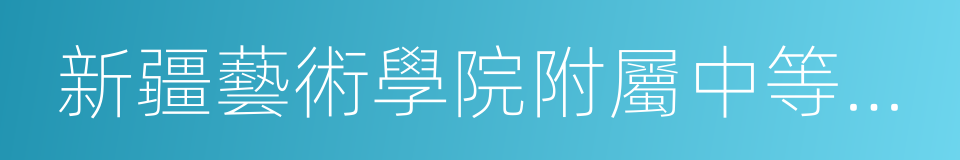 新疆藝術學院附屬中等藝術學校的同義詞