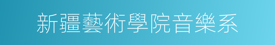 新疆藝術學院音樂系的同義詞