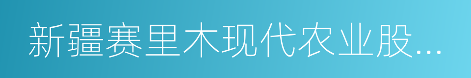 新疆赛里木现代农业股份有限公司的同义词