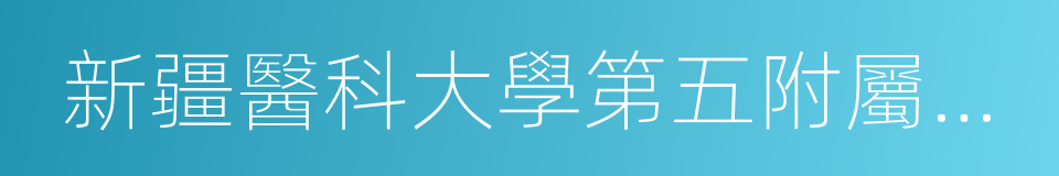 新疆醫科大學第五附屬醫院的同義詞