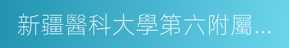 新疆醫科大學第六附屬醫院的同義詞