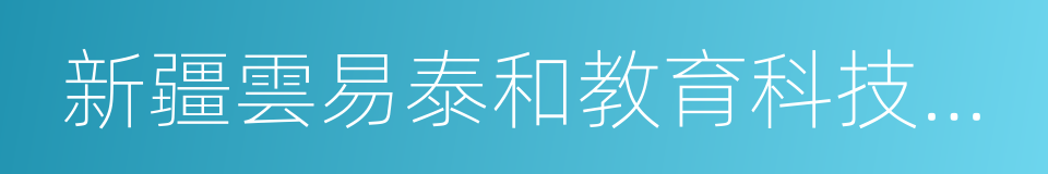 新疆雲易泰和教育科技有限公司的同義詞