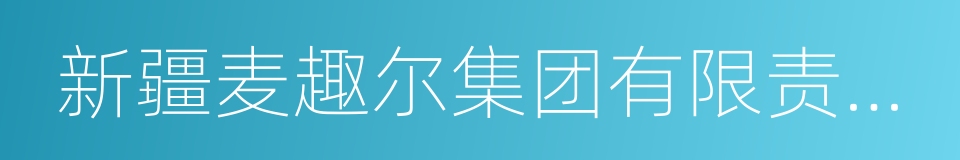 新疆麦趣尔集团有限责任公司的同义词