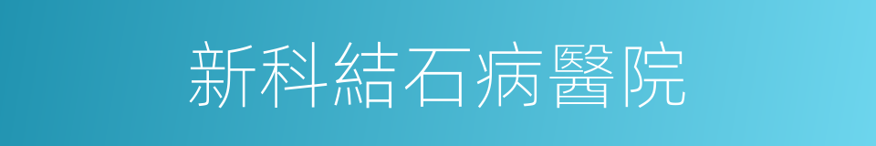 新科結石病醫院的同義詞