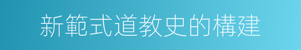 新範式道教史的構建的同義詞