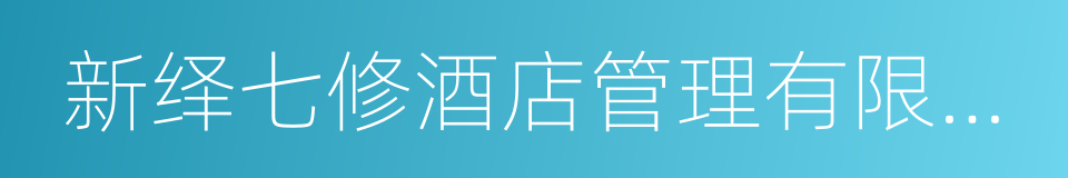 新绎七修酒店管理有限公司的同义词