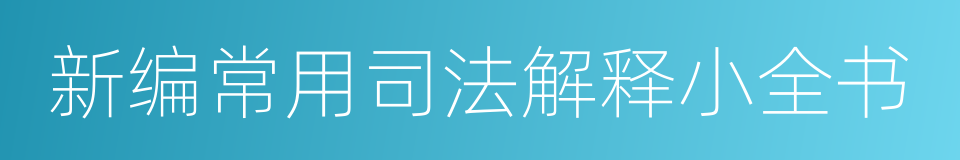 新编常用司法解释小全书的同义词