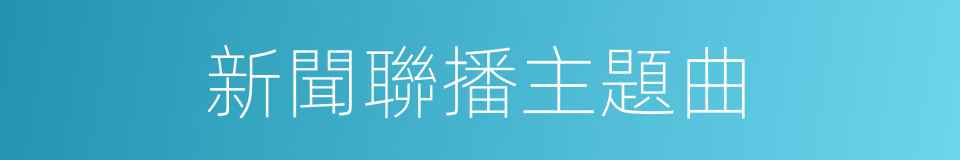 新聞聯播主題曲的同義詞